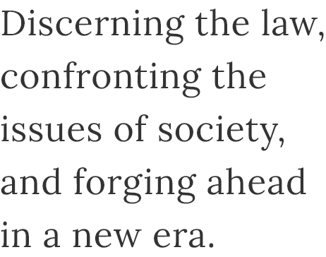 Discerning the law, confronting the issues of society, and forging ahead in a new era.